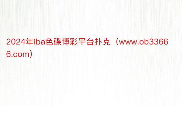 2024年iba色碟博彩平台扑克（www.ob33666.com）