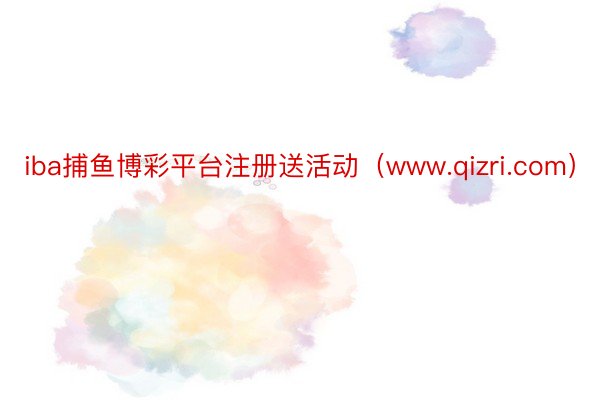 iba捕鱼博彩平台注册送活动（www.qizri.com）