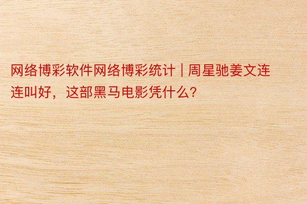 网络博彩软件网络博彩统计 | 周星驰姜文连连叫好，这部黑马电影凭什么？