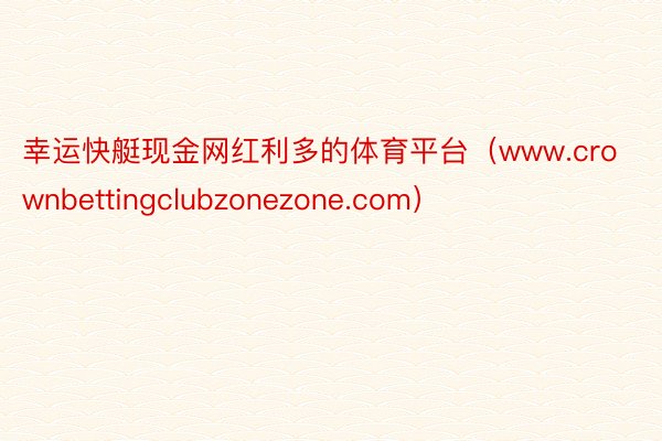 幸运快艇现金网红利多的体育平台(www.crownbettingclubzonezone.com)