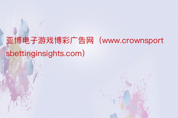 亚博电子游戏博彩广告网(www.crownsportsbettinginsights.com)