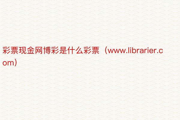 彩票现金网博彩是什么彩票(www.librarier.com)