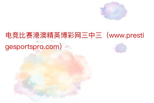 电竞比赛港澳精英博彩网三中三（www.prestigesportspro.com）