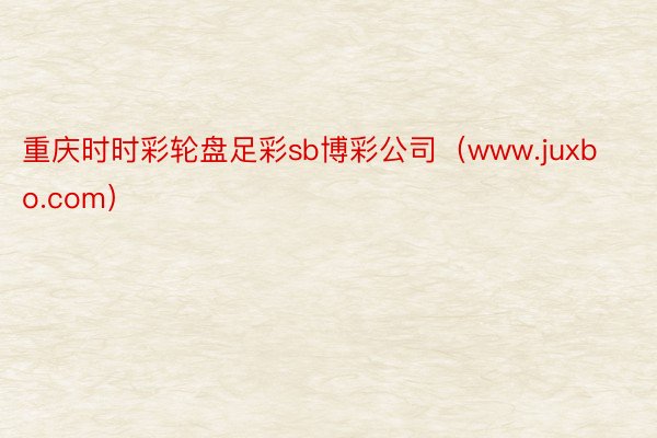 重庆时时彩轮盘足彩sb博彩公司（www.juxbo.com）