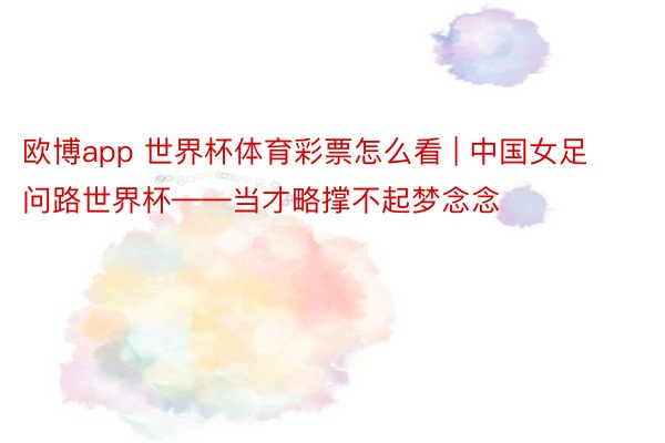 欧博app 世界杯体育彩票怎么看 | 中国女足问路世界杯——当才略撑不起梦念念