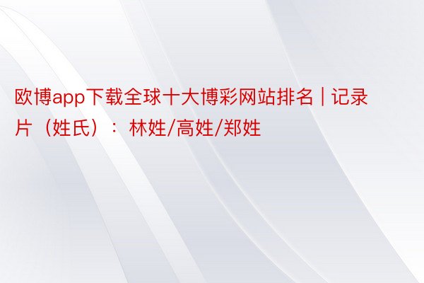 欧博app下载全球十大博彩网站排名 | 记录片（姓氏）：林姓/高姓/郑姓
