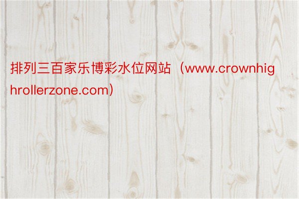 排列三百家乐博彩水位网站（www.crownhighrollerzone.com）