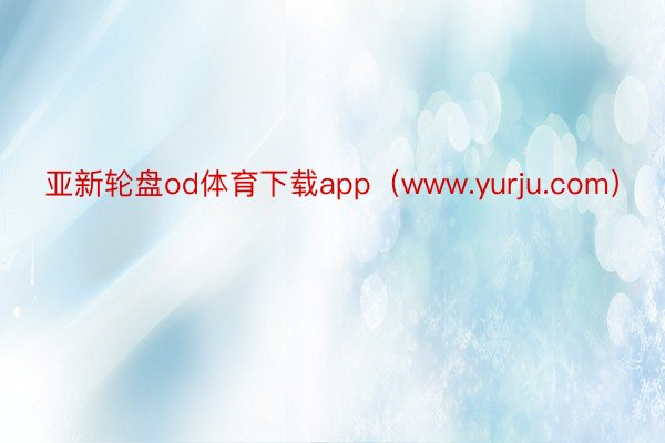 亚新轮盘od体育下载app（www.yurju.com）