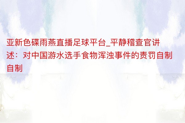 亚新色碟雨燕直播足球平台_平静稽查官讲述：对中国游水选手食物浑浊事件的责罚自制自制