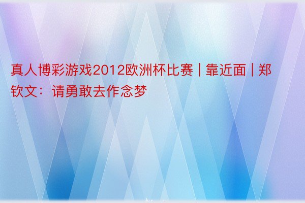 真人博彩游戏2012欧洲杯比赛 | 靠近面 | 郑钦文：请勇敢去作念梦