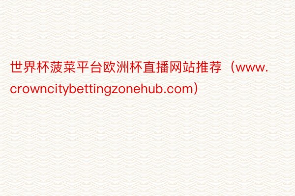 世界杯菠菜平台欧洲杯直播网站推荐（www.crowncitybettingzonehub.com）