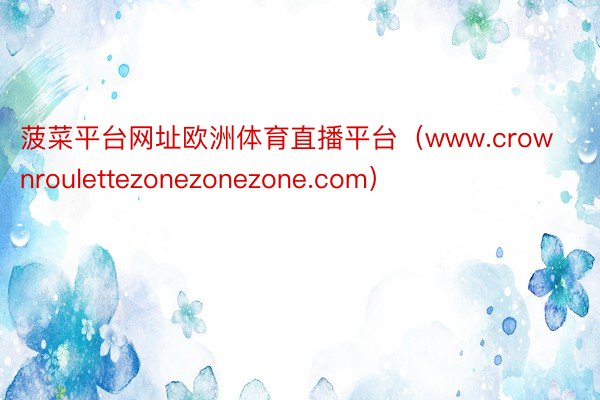 菠菜平台网址欧洲体育直播平台（www.crownroulettezonezonezone.com）