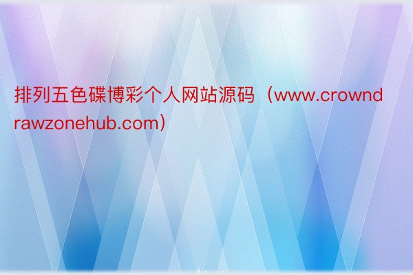 排列五色碟博彩个人网站源码（www.crowndrawzonehub.com）