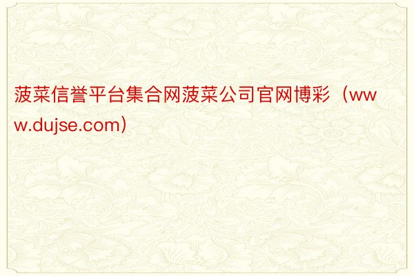 菠菜信誉平台集合网菠菜公司官网博彩（www.dujse.com）