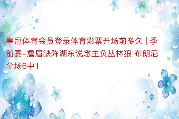 皇冠体育会员登录体育彩票开场前多久 | 季前赛-詹眉缺阵湖东说念主负丛林狼 布朗尼全场6中1