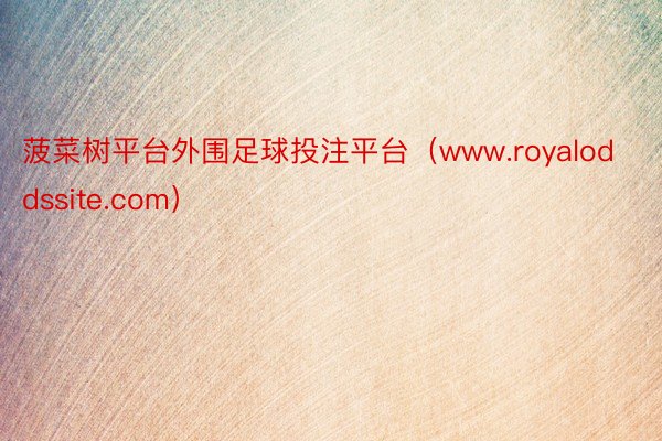 菠菜树平台外围足球投注平台（www.royaloddssite.com）