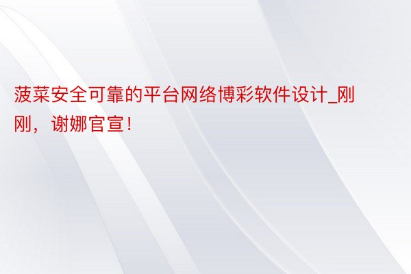 菠菜安全可靠的平台网络博彩软件设计_刚刚，谢娜官宣！