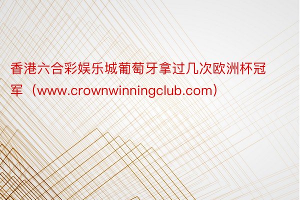 香港六合彩娱乐城葡萄牙拿过几次欧洲杯冠军（www.crownwinningclub.com）