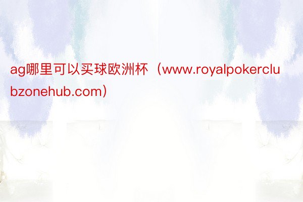ag哪里可以买球欧洲杯（www.royalpokerclubzonehub.com）